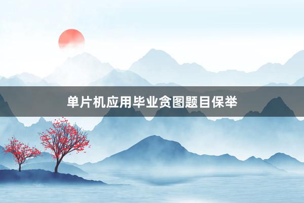 单片机应用毕业贪图题目保举