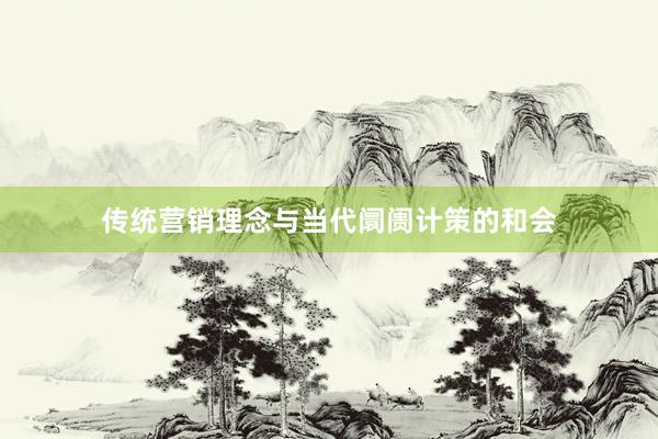 传统营销理念与当代阛阓计策的和会