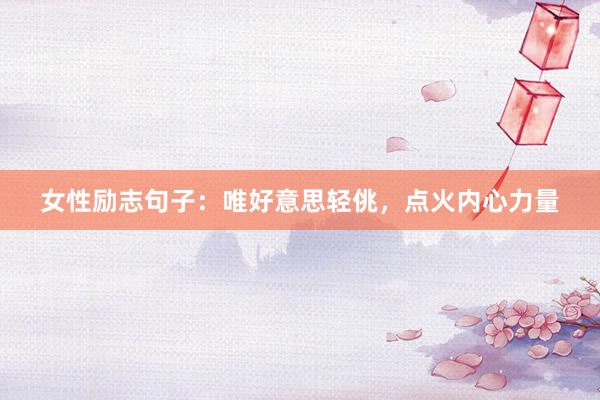 女性励志句子：唯好意思轻佻，点火内心力量